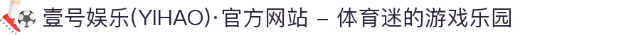 壹号娱乐(YIHAO)·官方网站 - 体育迷的游戏乐园