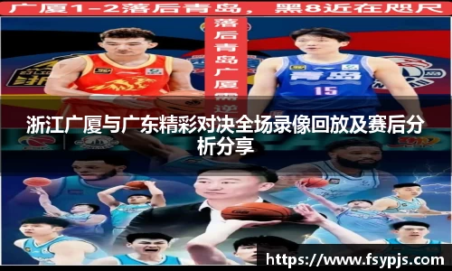 浙江广厦与广东精彩对决全场录像回放及赛后分析分享