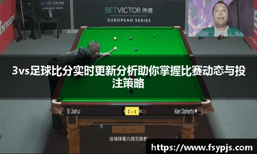 3vs足球比分实时更新分析助你掌握比赛动态与投注策略