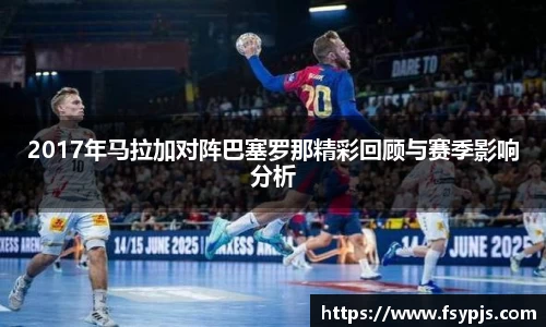 2017年马拉加对阵巴塞罗那精彩回顾与赛季影响分析