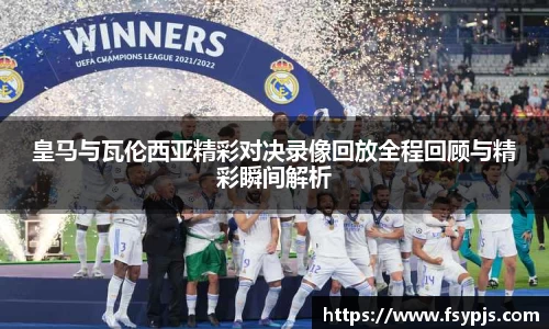 皇马与瓦伦西亚精彩对决录像回放全程回顾与精彩瞬间解析