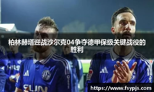 柏林赫塔迎战沙尔克04争夺德甲保级关键战役的胜利