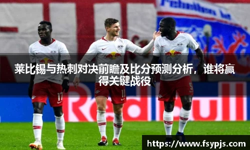 莱比锡与热刺对决前瞻及比分预测分析，谁将赢得关键战役