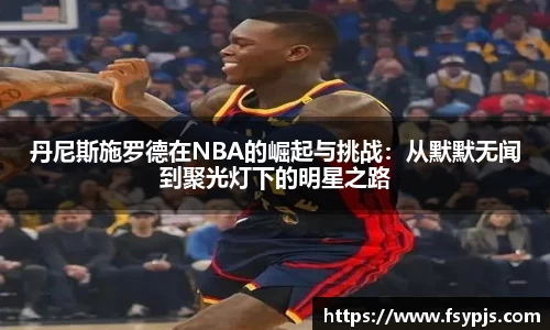 丹尼斯施罗德在NBA的崛起与挑战：从默默无闻到聚光灯下的明星之路
