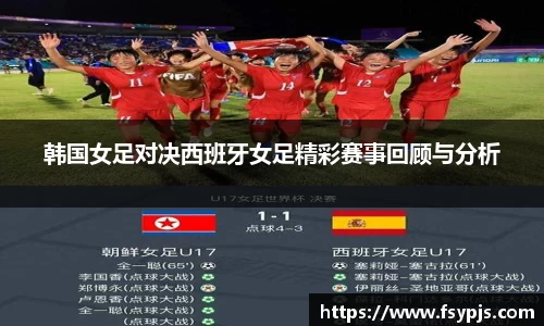 韩国女足对决西班牙女足精彩赛事回顾与分析