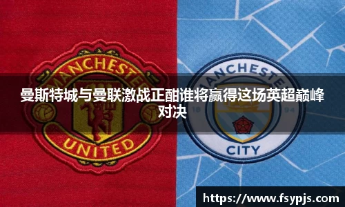 曼斯特城与曼联激战正酣谁将赢得这场英超巅峰对决