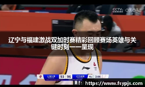 辽宁与福建激战双加时赛精彩回顾赛场英雄与关键时刻一一呈现