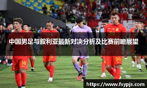 中国男足与叙利亚最新对决分析及比赛前瞻展望